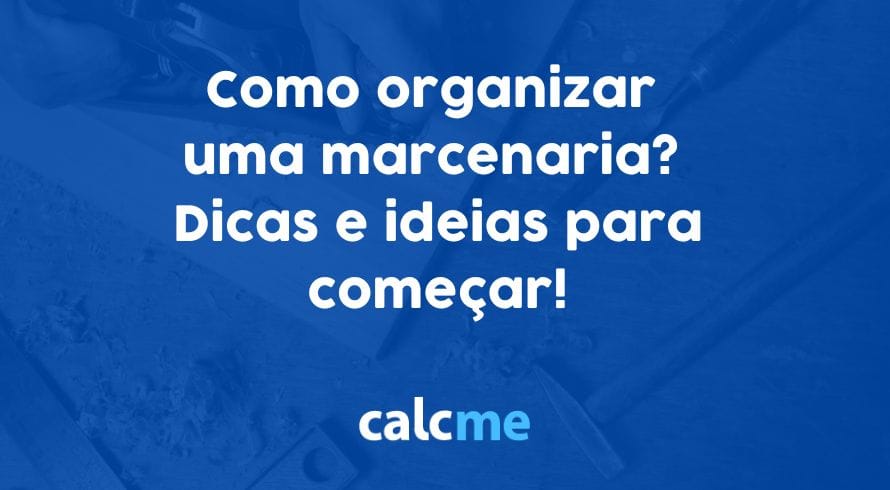 Como organizar uma marcenaria? Dicas e ideias para começar!