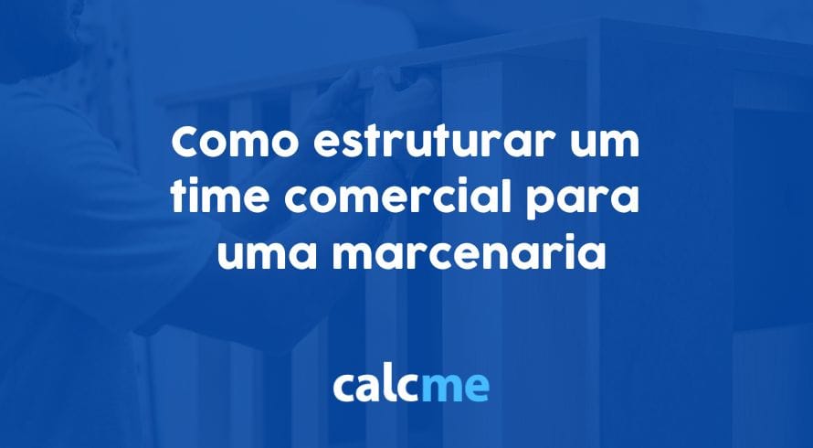 Como estruturar um time comercial para uma marcenaria